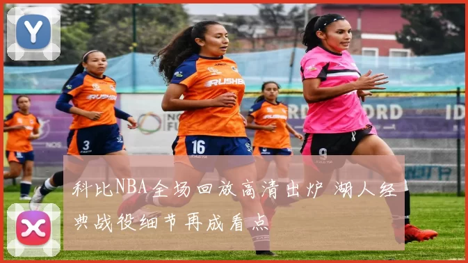 科比NBA全场回放高清出炉 湖人经典战役细节再成看点