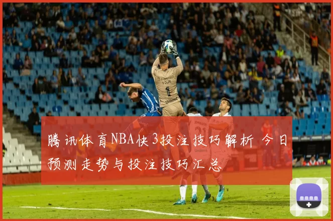 腾讯体育NBA快3投注技巧解析 今日预测走势与投注技巧汇总