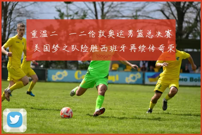 重温二〇一二伦敦奥运男篮总决赛 美国梦之队险胜西班牙再续传奇荣耀