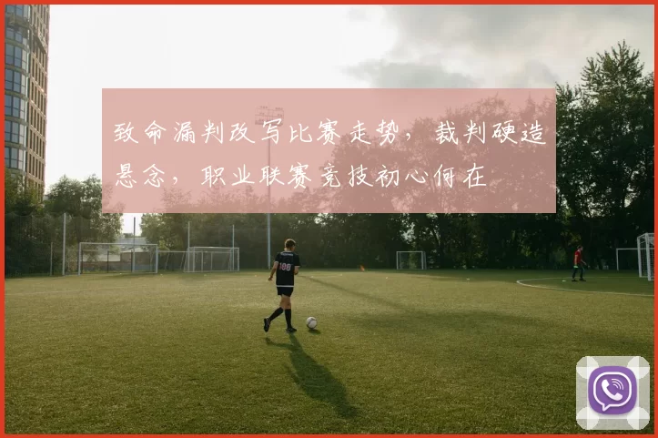 致命漏判改写比赛走势，裁判硬造悬念，职业联赛竞技初心何在