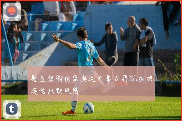 憨豆领衔伦敦奥运开幕式再现经典英伦幽默风情