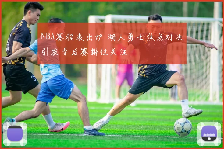 NBA赛程表出炉 湖人勇士焦点对决引发季后赛排位关注