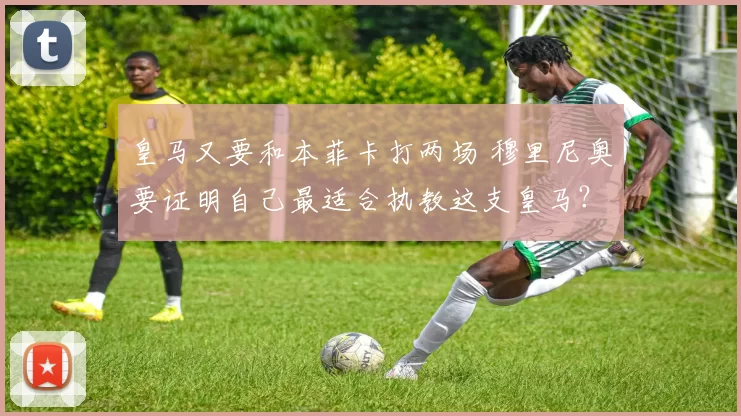 皇马又要和本菲卡打两场 穆里尼奥要证明自己最适合执教这支皇马？