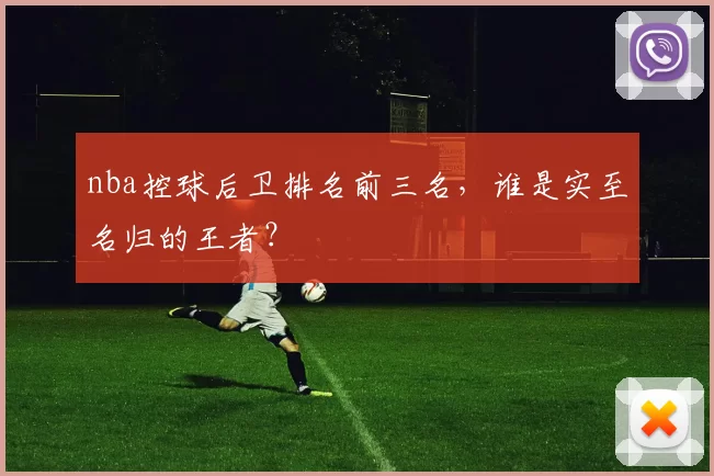 nba控球后卫排名前三名,谁是实至名归的王者?