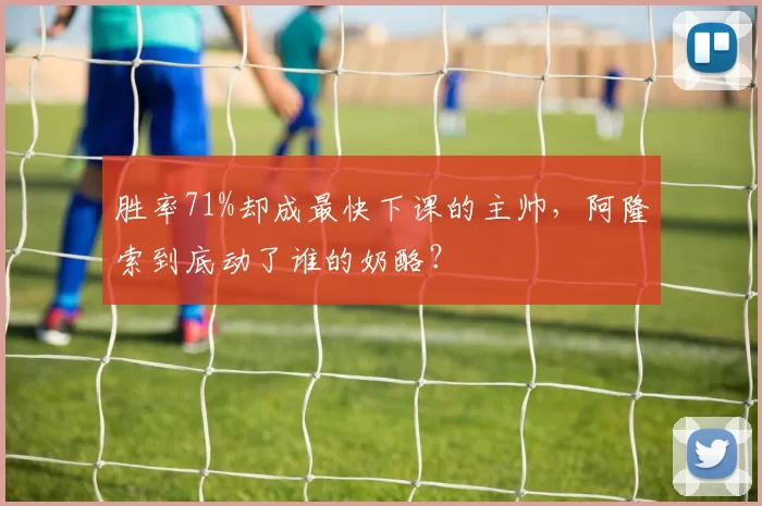 胜率71%却成最快下课的主帅，阿隆索到底动了谁的奶酪？