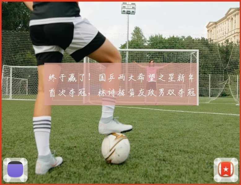 终于赢了!国乒两大希望之星新年首次夺冠,林诗栋黄友政男双夺冠