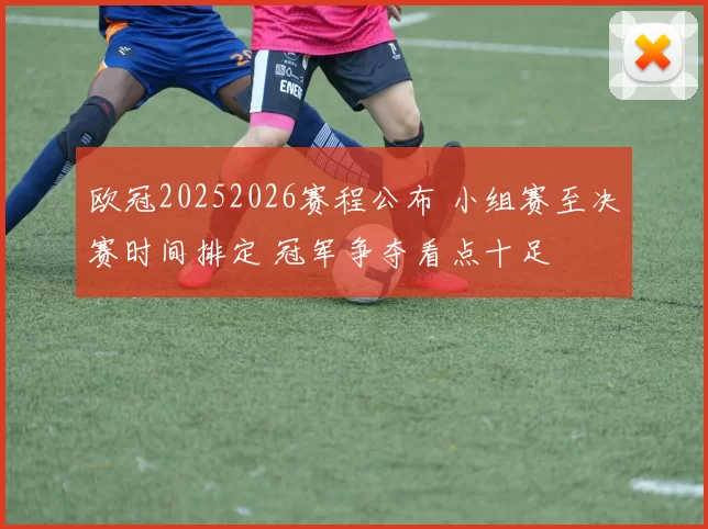 欧冠20252026赛程公布 小组赛至决赛时间排定 冠军争夺看点十足