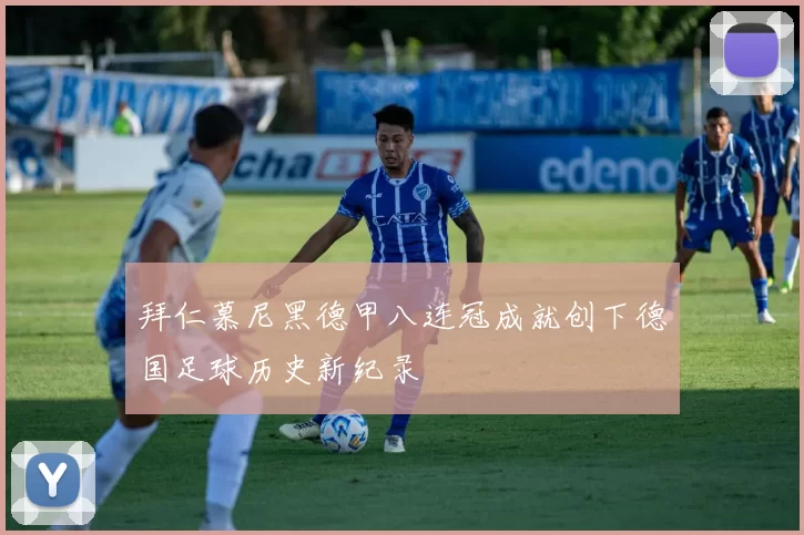 拜仁慕尼黑德甲八连冠成就创下德国足球历史新纪录