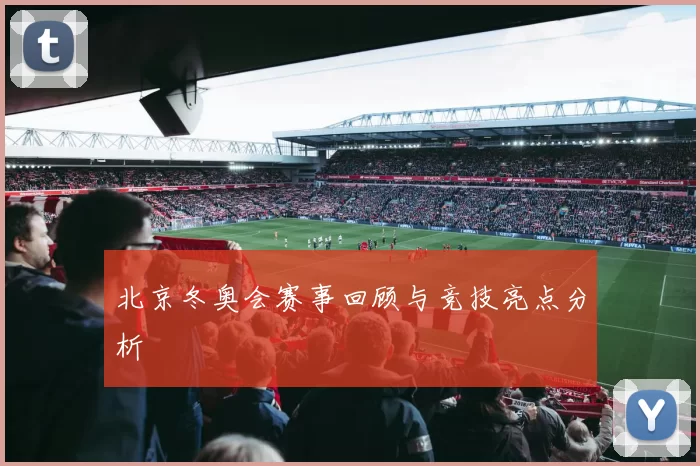 北京冬奥会赛事回顾与竞技亮点分析