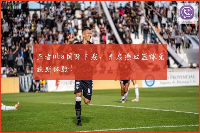 王者nba国际下载，开启热血篮球竞技新体验！