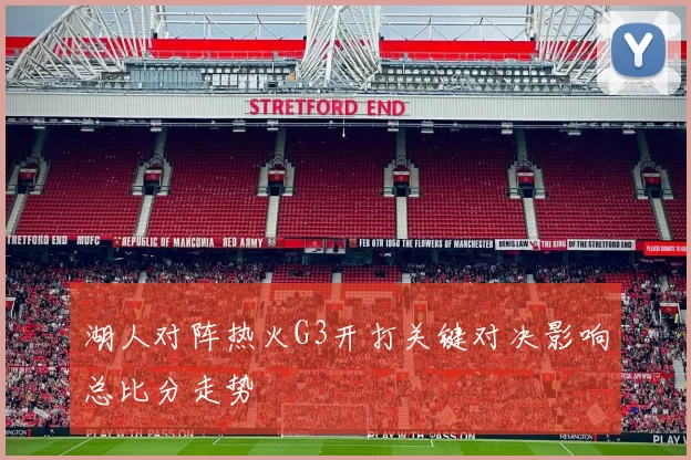 湖人对阵热火G3开打关键对决影响总比分走势