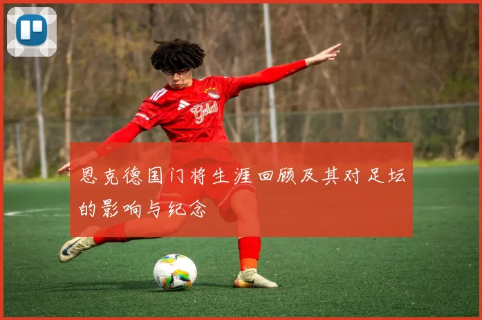 恩克德国门将生涯回顾及其对足坛的影响与纪念