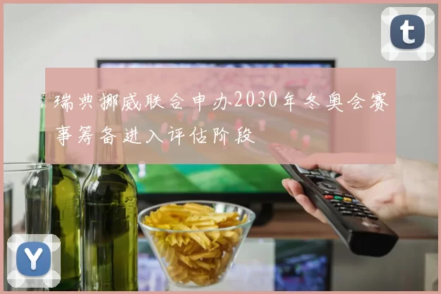 瑞典挪威联合申办2030年冬奥会赛事筹备进入评估阶段