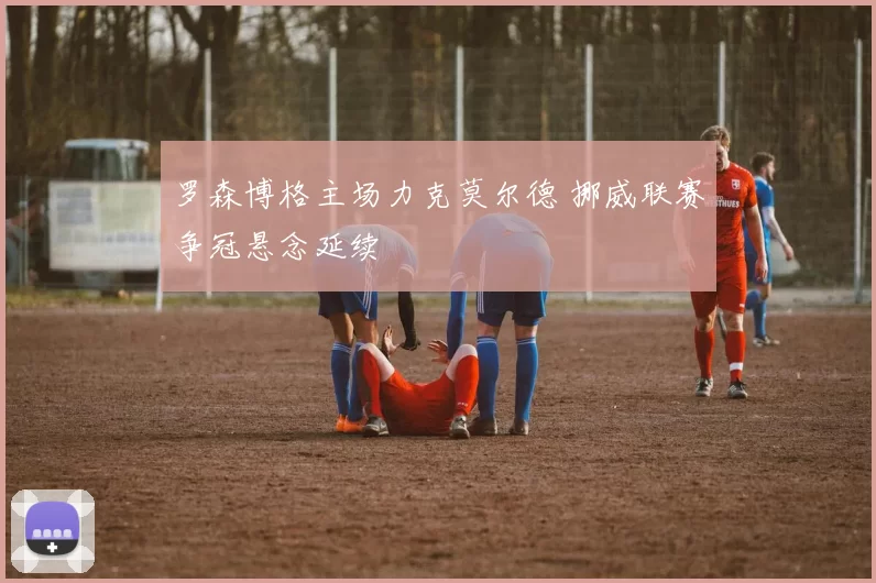 罗森博格主场力克莫尔德 挪威联赛争冠悬念延续