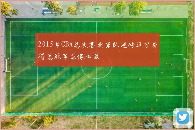 2015年CBA总决赛北京队逆转辽宁夺得总冠军录像回放