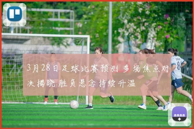 3月28日足球比赛预测 多场焦点对决揭晓 胜负悬念持续升温